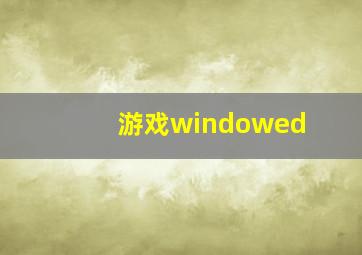 游戏windowed