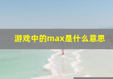 游戏中的max是什么意思