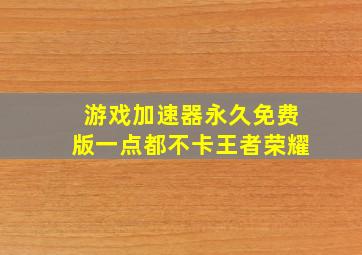 游戏加速器永久免费版一点都不卡王者荣耀