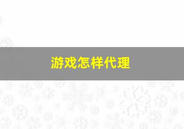 游戏怎样代理