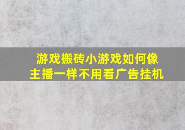 游戏搬砖小游戏如何像主播一样不用看广告挂机