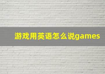 游戏用英语怎么说games