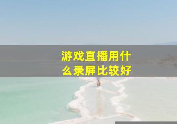 游戏直播用什么录屏比较好