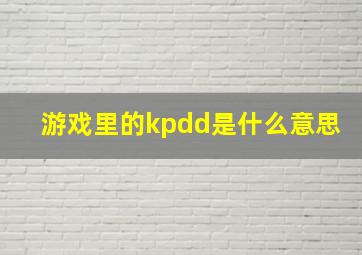 游戏里的kpdd是什么意思