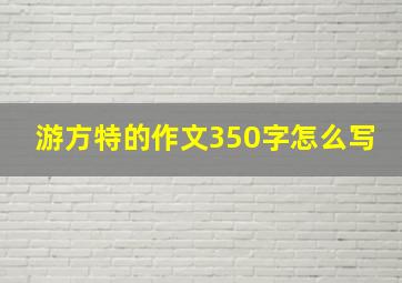 游方特的作文350字怎么写