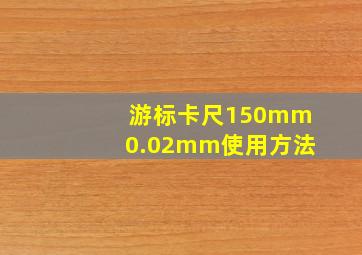 游标卡尺150mm0.02mm使用方法