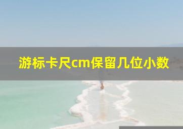 游标卡尺cm保留几位小数