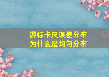 游标卡尺误差分布为什么是均匀分布