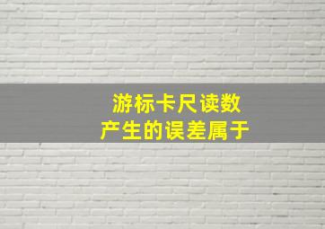 游标卡尺读数产生的误差属于