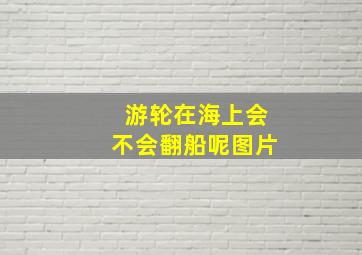 游轮在海上会不会翻船呢图片