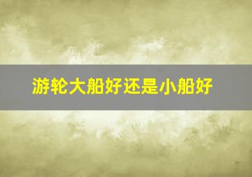 游轮大船好还是小船好