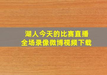 湖人今天的比赛直播全场录像微博视频下载