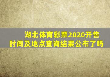 湖北体育彩票2020开售时间及地点查询结果公布了吗