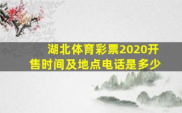 湖北体育彩票2020开售时间及地点电话是多少