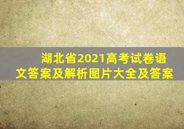 湖北省2021高考试卷语文答案及解析图片大全及答案