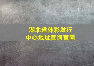 湖北省体彩发行中心地址查询官网