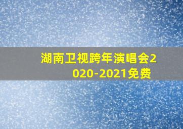 湖南卫视跨年演唱会2020-2021免费