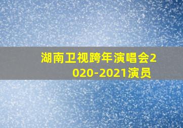 湖南卫视跨年演唱会2020-2021演员