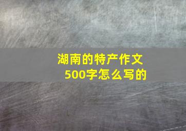 湖南的特产作文500字怎么写的