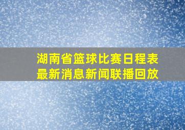 湖南省篮球比赛日程表最新消息新闻联播回放