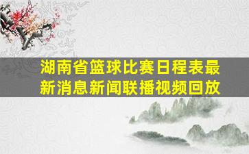 湖南省篮球比赛日程表最新消息新闻联播视频回放