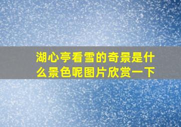 湖心亭看雪的奇景是什么景色呢图片欣赏一下