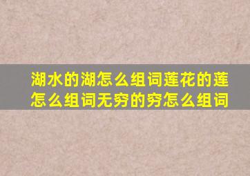 湖水的湖怎么组词莲花的莲怎么组词无穷的穷怎么组词