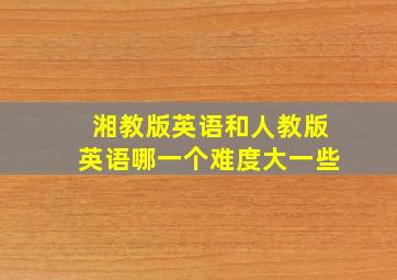 湘教版英语和人教版英语哪一个难度大一些