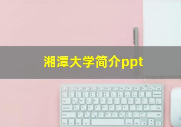 湘潭大学简介ppt