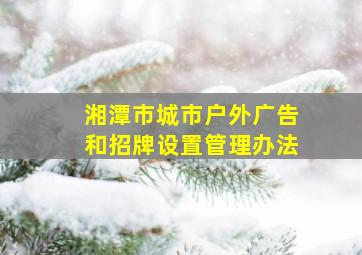 湘潭市城市户外广告和招牌设置管理办法