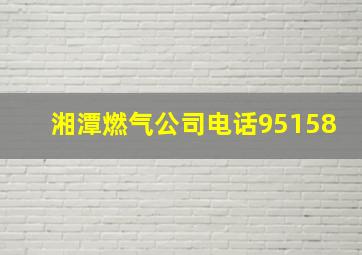 湘潭燃气公司电话95158