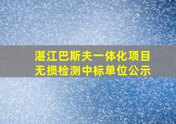 湛江巴斯夫一体化项目无损检测中标单位公示