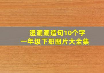 湿漉漉造句10个字一年级下册图片大全集