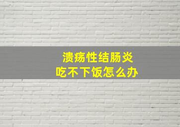 溃疡性结肠炎吃不下饭怎么办