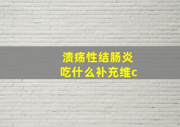 溃疡性结肠炎吃什么补充维c