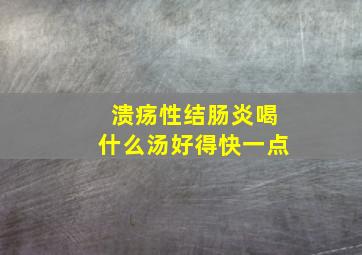 溃疡性结肠炎喝什么汤好得快一点