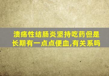 溃疡性结肠炎坚持吃药但是长期有一点点便血,有关系吗