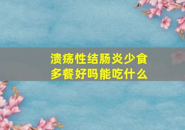 溃疡性结肠炎少食多餐好吗能吃什么