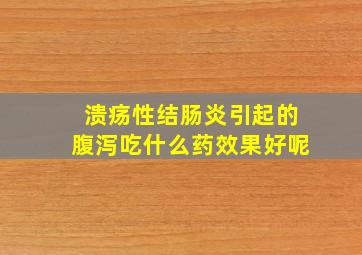 溃疡性结肠炎引起的腹泻吃什么药效果好呢