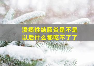 溃疡性结肠炎是不是以后什么都吃不了了