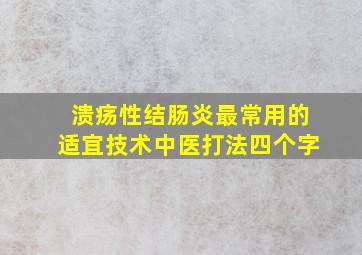 溃疡性结肠炎最常用的适宜技术中医打法四个字