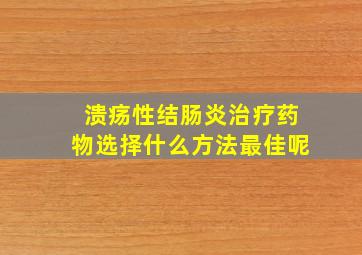 溃疡性结肠炎治疗药物选择什么方法最佳呢