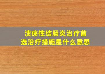 溃疡性结肠炎治疗首选治疗措施是什么意思