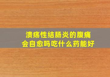 溃疡性结肠炎的腹痛会自愈吗吃什么药能好