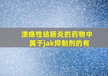 溃疡性结肠炎的药物中属于jak抑制剂的有