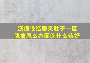 溃疡性结肠炎肚子一直隐痛怎么办呢吃什么药好