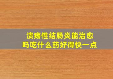 溃疡性结肠炎能治愈吗吃什么药好得快一点