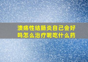 溃疡性结肠炎自己会好吗怎么治疗呢吃什么药