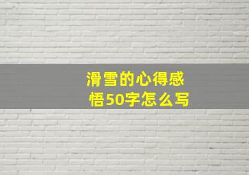 滑雪的心得感悟50字怎么写