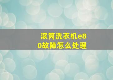 滚筒洗衣机e80故障怎么处理